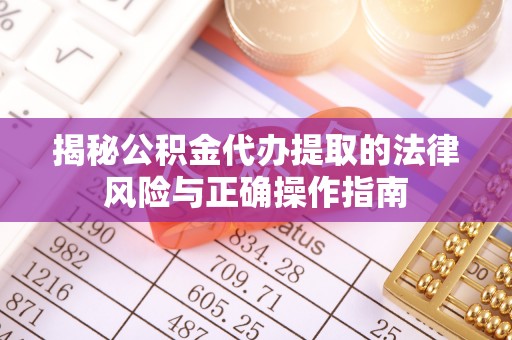 澳门揭秘公积金代办提取的法律风险与正确操作指南