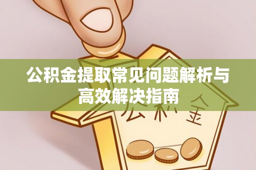 澳门公积金提取常见问题解析与高效解决指南