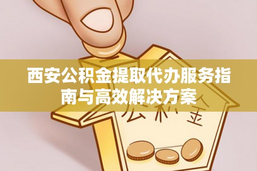 澳门西安公积金提取代办服务指南与高效解决方案