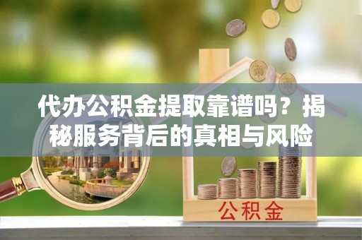 澳门代办公积金提取靠谱吗？揭秘服务背后的真相与风险