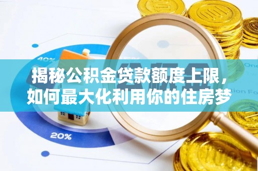 澳门揭秘公积金贷款额度上限，如何最大化利用你的住房梦想资金？