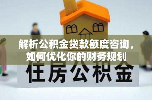澳门解析公积金贷款额度咨询，如何优化你的财务规划