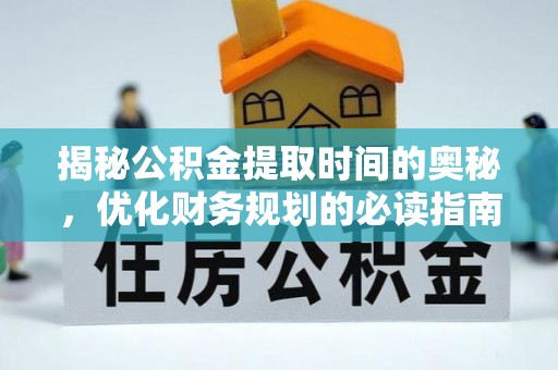 澳门揭秘公积金提取时间的奥秘，优化财务规划的必读指南