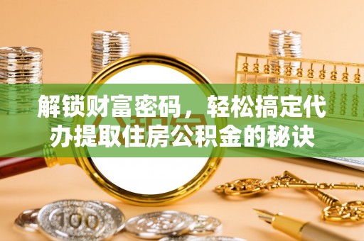澳门解锁财富密码，轻松搞定代办提取住房公积金的秘诀