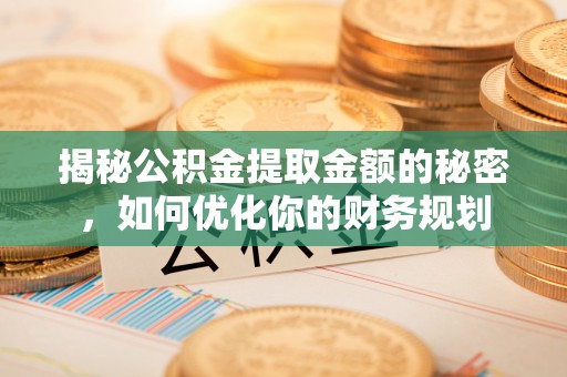 澳门揭秘公积金提取金额的秘密，如何优化你的财务规划