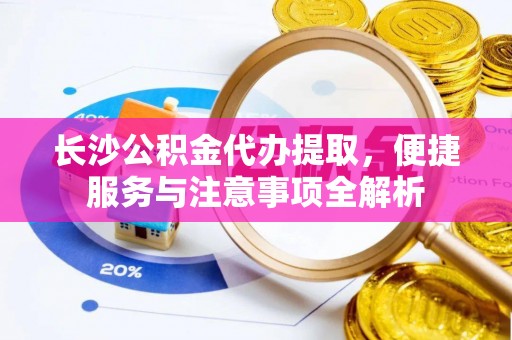 澳门长沙公积金代办提取，便捷服务与注意事项全解析