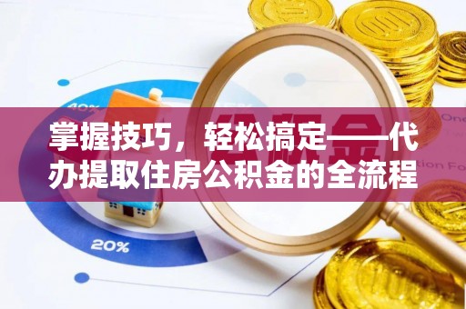 澳门掌握技巧，轻松搞定——代办提取住房公积金的全流程解析