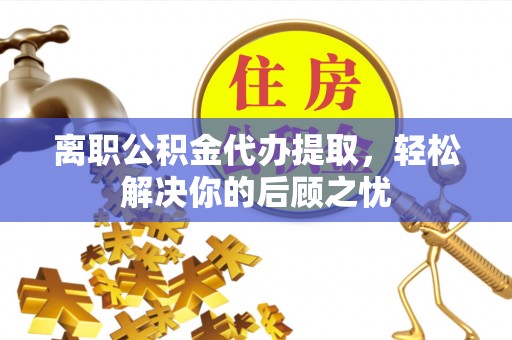 澳门离职公积金代办提取，轻松解决你的后顾之忧