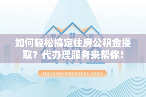 澳门如何轻松搞定住房公积金提取？代办理服务来帮你！