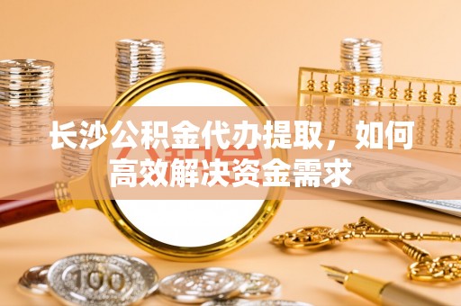 澳门长沙公积金代办提取，如何高效解决资金需求