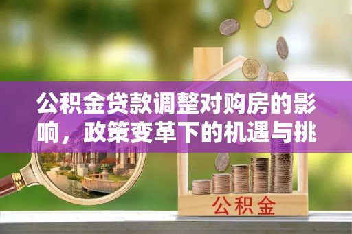 澳门公积金贷款调整对购房的影响，政策变革下的机遇与挑战