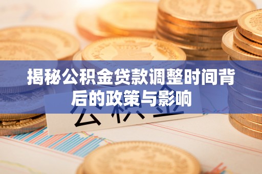 澳门揭秘公积金贷款调整时间背后的政策与影响
