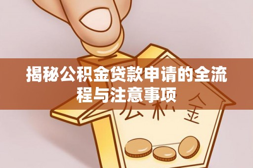 澳门揭秘公积金贷款申请的全流程与注意事项