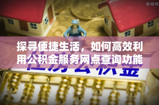澳门探寻便捷生活，如何高效利用公积金服务网点查询功能
