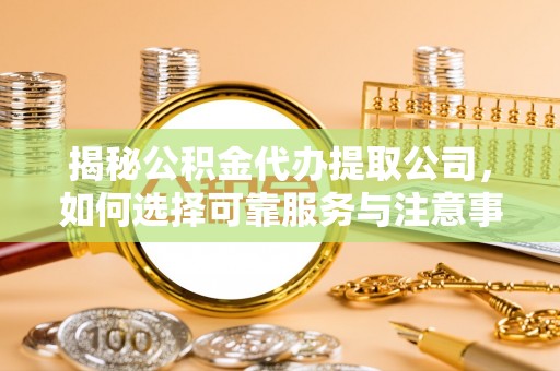 澳门揭秘公积金代办提取公司，如何选择可靠服务与注意事项
