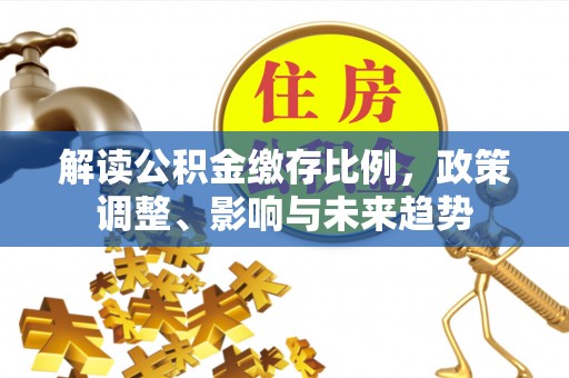 澳门解读公积金缴存比例，政策调整、影响与未来趋势