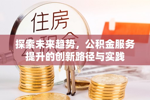 澳门探索未来趋势，公积金服务提升的创新路径与实践