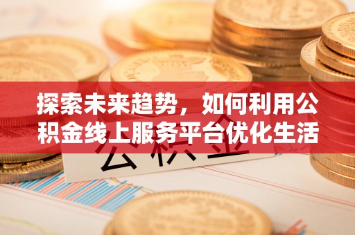 澳门探索未来趋势，如何利用公积金线上服务平台优化生活