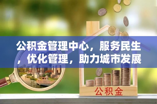 澳门公积金管理中心，服务民生，优化管理，助力城市发展