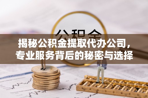 澳门揭秘公积金提取代办公司，专业服务背后的秘密与选择指南