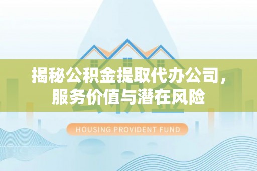 澳门揭秘公积金提取代办公司，服务价值与潜在风险