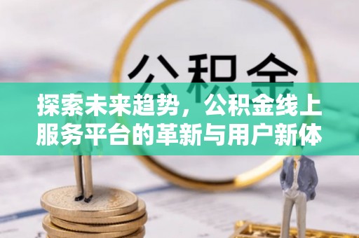 澳门探索未来趋势，公积金线上服务平台的革新与用户新体验