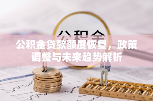 澳门公积金贷款额度恢复，政策调整与未来趋势解析