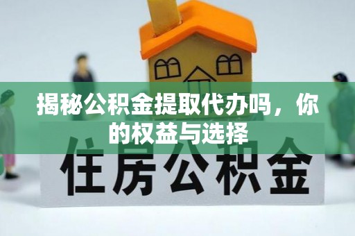 澳门揭秘公积金提取代办吗，你的权益与选择