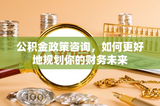 澳门公积金政策咨询，如何更好地规划你的财务未来