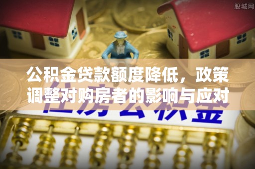 澳门公积金贷款额度降低，政策调整对购房者的影响与应对策略