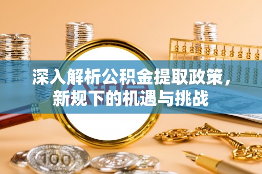 澳门深入解析公积金提取政策，新规下的机遇与挑战