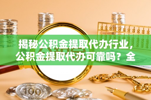 澳门揭秘公积金提取代办行业，公积金提取代办可靠吗？全面解析与风险规避