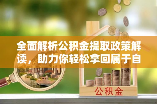 澳门全面解析公积金提取政策解读，助力你轻松拿回属于自己的钱