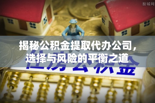 澳门揭秘公积金提取代办公司，选择与风险的平衡之道