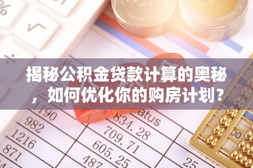 澳门揭秘公积金贷款计算的奥秘，如何优化你的购房计划？
