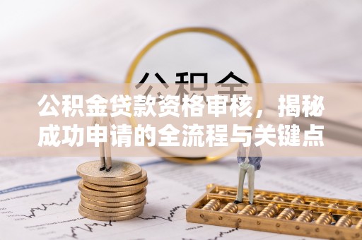 澳门公积金贷款资格审核，揭秘成功申请的全流程与关键点