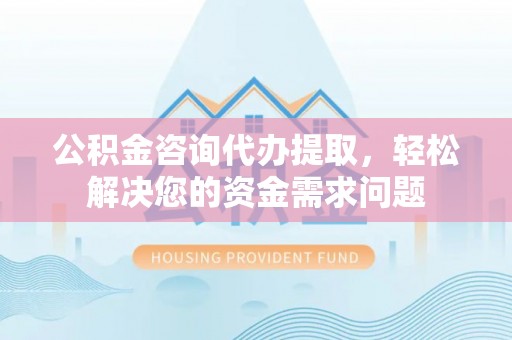 澳门公积金咨询代办提取，轻松解决您的资金需求问题