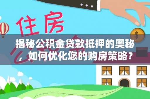 澳门揭秘公积金贷款抵押的奥秘，如何优化您的购房策略？
