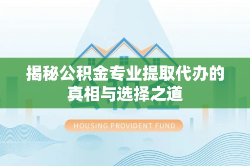 澳门揭秘公积金专业提取代办的真相与选择之道