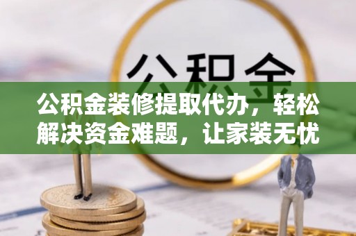 澳门公积金装修提取代办，轻松解决资金难题，让家装无忧