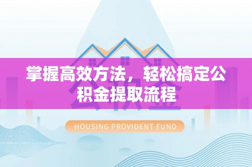 澳门掌握高效方法，轻松搞定公积金提取流程