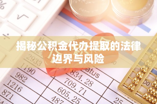 澳门揭秘公积金代办提取的法律边界与风险