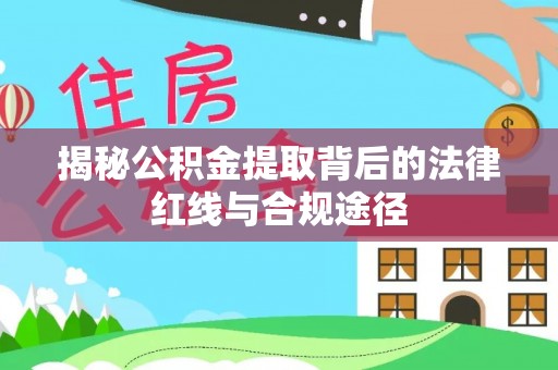 澳门揭秘公积金提取背后的法律红线与合规途径