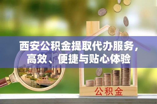 澳门西安公积金提取代办服务，高效、便捷与贴心体验