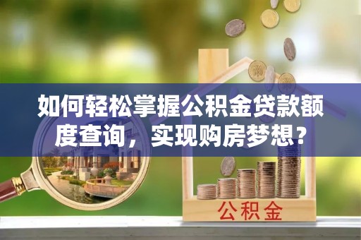 澳门如何轻松掌握公积金贷款额度查询，实现购房梦想？