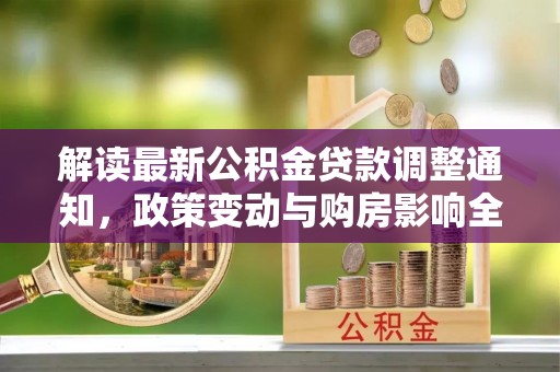 澳门解读最新公积金贷款调整通知，政策变动与购房影响全解析