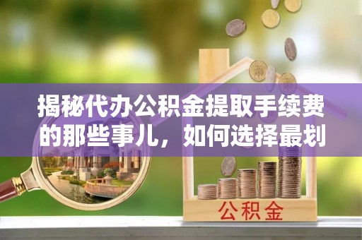 澳门揭秘代办公积金提取手续费的那些事儿，如何选择最划算的服务？