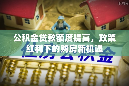 澳门公积金贷款额度提高，政策红利下的购房新机遇