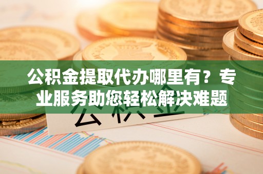 澳门公积金提取代办哪里有？专业服务助您轻松解决难题
