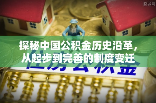 澳门探秘中国公积金历史沿革，从起步到完善的制度变迁